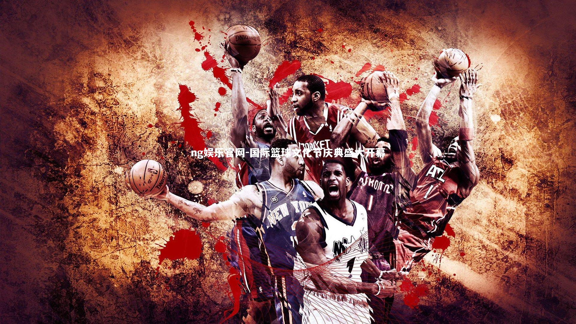 ng娱乐官网-国际篮球文化节庆典盛大开幕