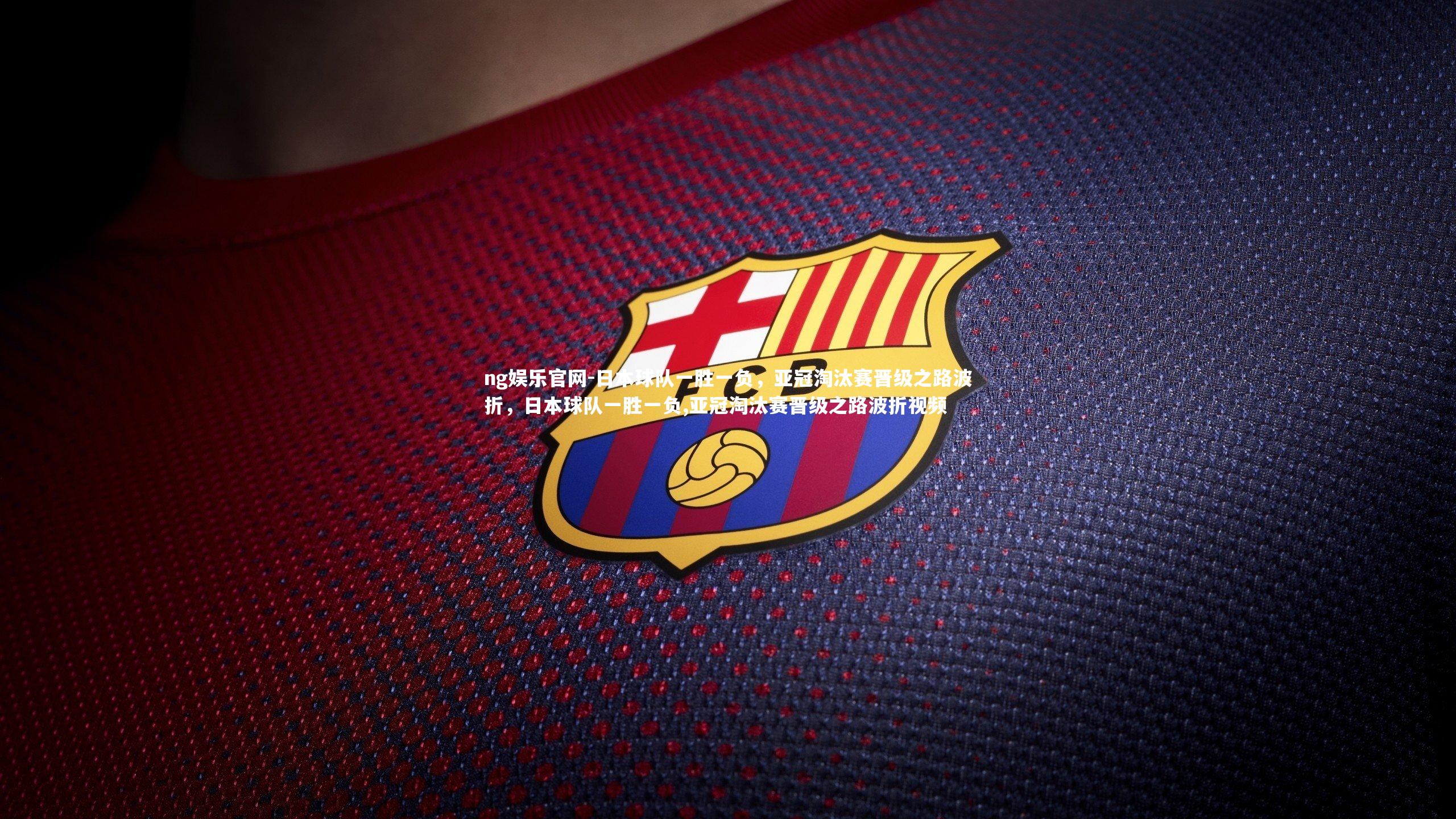 日本球队一胜一负，亚冠淘汰赛晋级之路波折，日本球队一胜一负,亚冠淘汰赛晋级之路波折视频