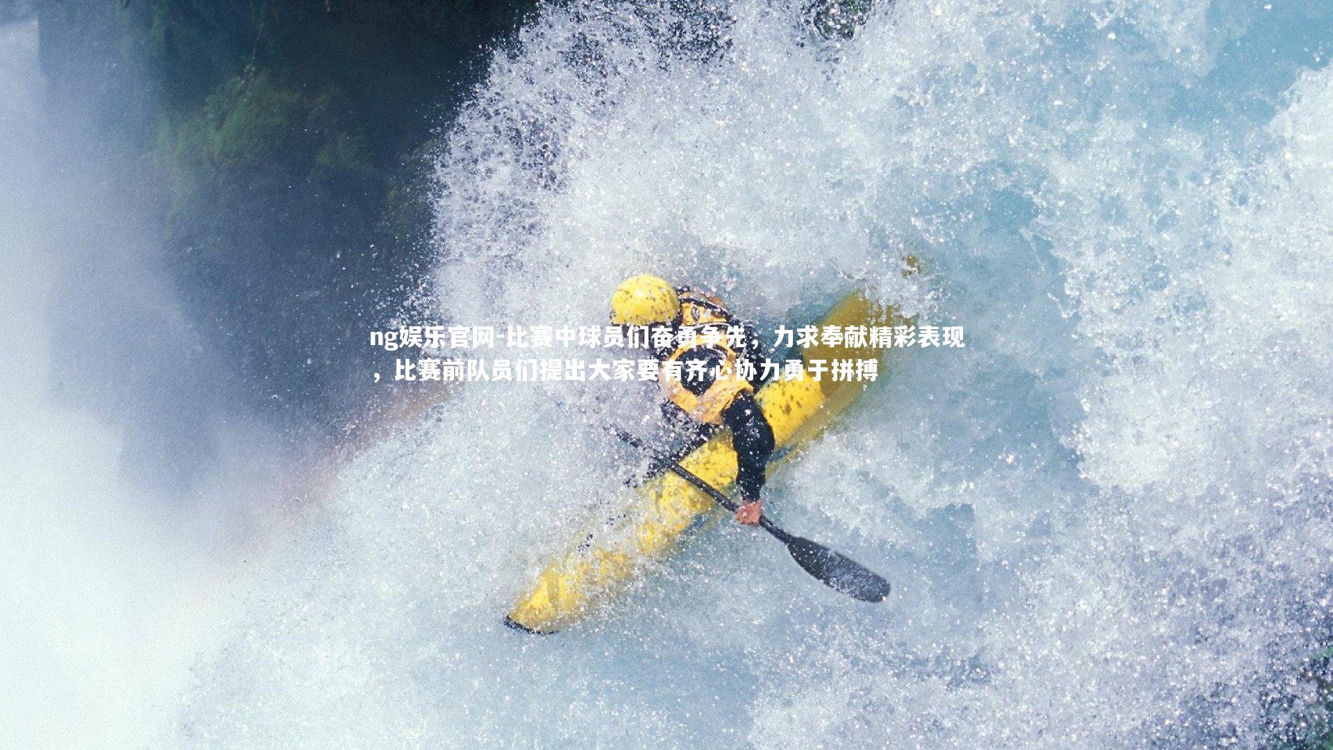 ng娱乐官网-比赛中球员们奋勇争先，力求奉献精彩表现，比赛前队员们提出大家要有齐心协力勇于拼搏