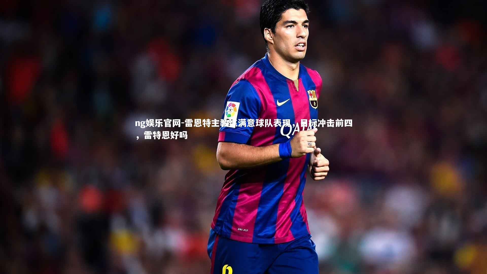 雷恩特主教练满意球队表现，目标冲击前四，雷特恩好吗