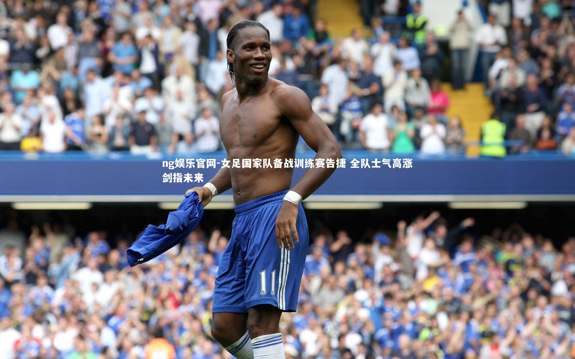 女足国家队备战训练赛告捷 全队士气高涨剑指未来