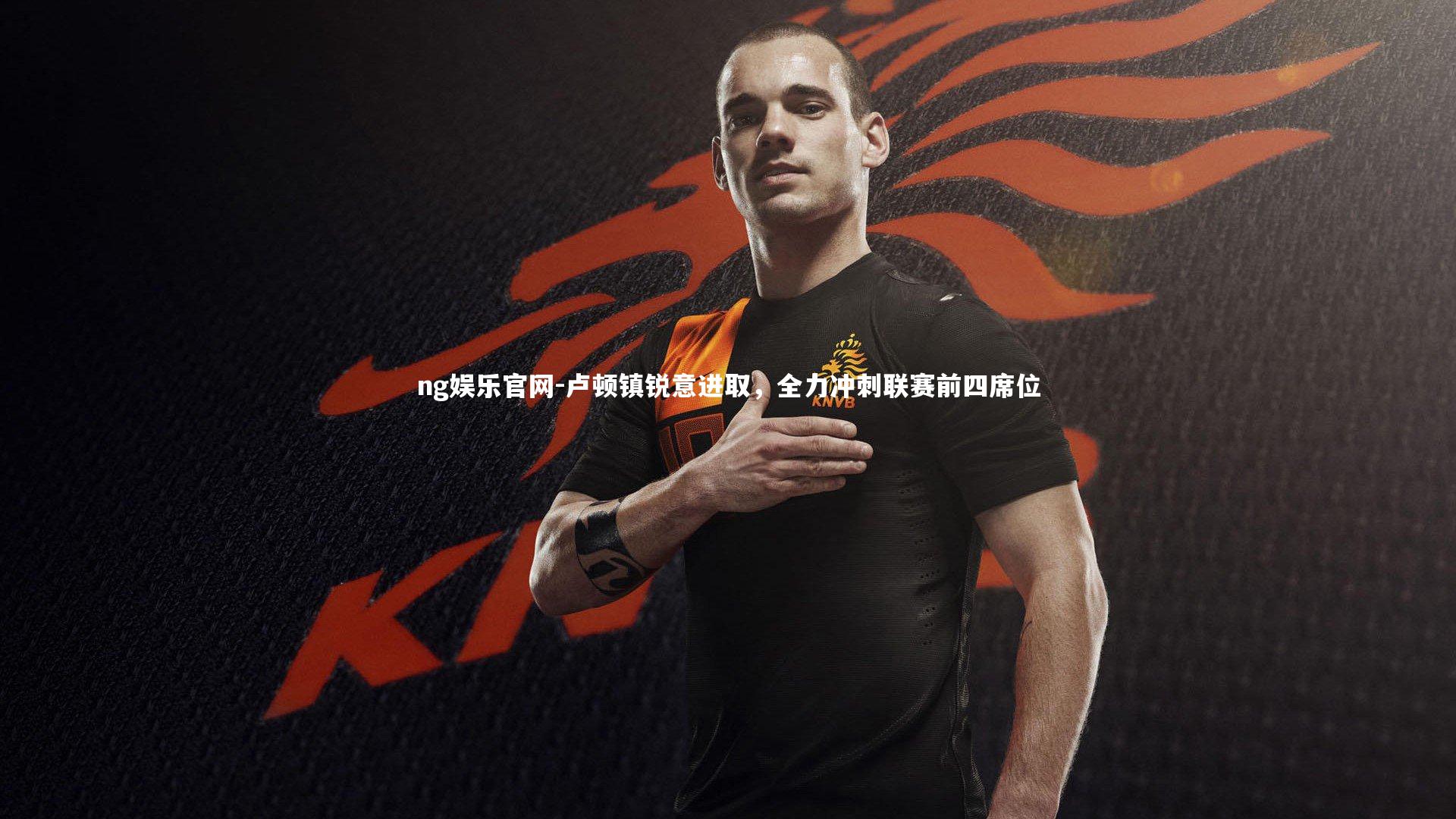 ng娱乐官网-卢顿镇锐意进取，全力冲刺联赛前四席位