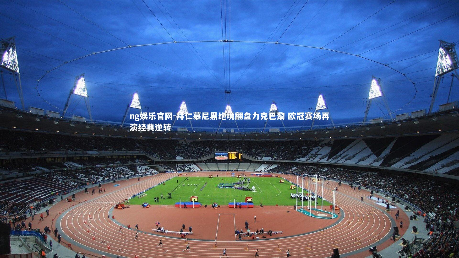 拜仁慕尼黑绝境翻盘力克巴黎 欧冠赛场再演经典逆转