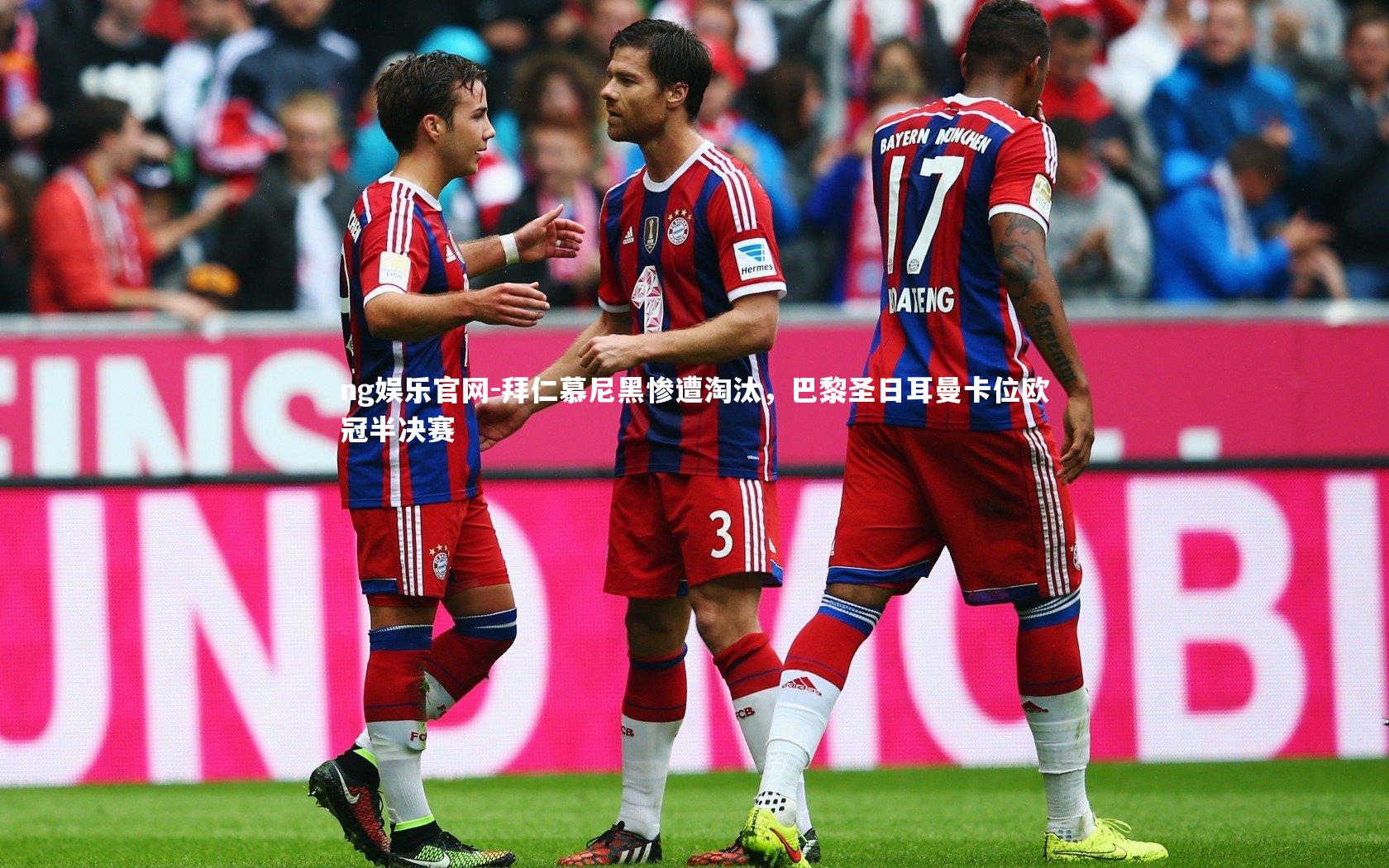 ng娱乐官网-拜仁慕尼黑惨遭淘汰，巴黎圣日耳曼卡位欧冠半决赛