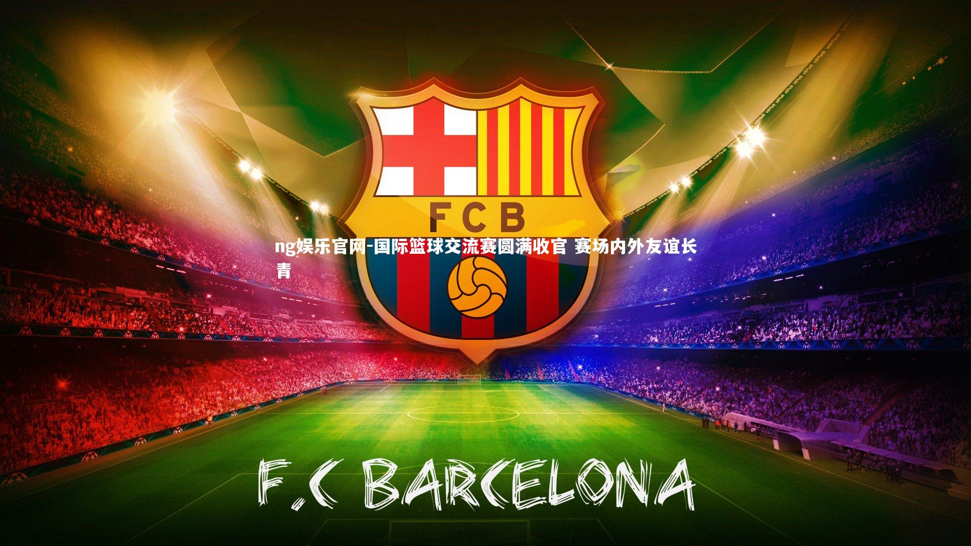 ng娱乐官网-国际篮球交流赛圆满收官 赛场内外友谊长青