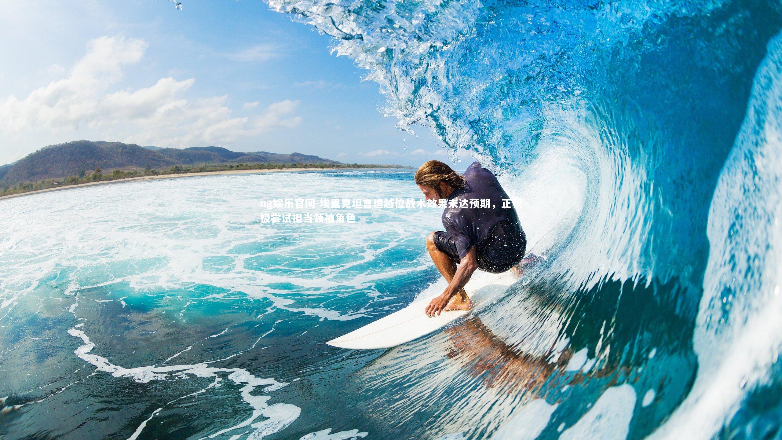 ng娱乐官网-埃里克坦言造越位战术效果未达预期，正积极尝试担当领袖角色